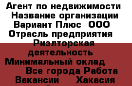 Агент по недвижимости › Название организации ­ Вариант Плюс, ООО › Отрасль предприятия ­ Риэлторская деятельность › Минимальный оклад ­ 50 000 - Все города Работа » Вакансии   . Хакасия респ.,Саяногорск г.